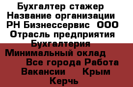 Бухгалтер-стажер › Название организации ­ РН-Бизнессервис, ООО › Отрасль предприятия ­ Бухгалтерия › Минимальный оклад ­ 13 000 - Все города Работа » Вакансии   . Крым,Керчь